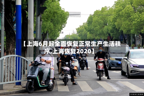 【上海6月起全面恢复正常生产生活秩序,上海恢复2020】-第2张图片