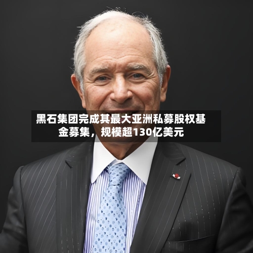 黑石集团完成其最大亚洲私募股权基金募集	，规模超130亿美元-第3张图片