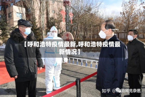 【呼和浩特疫情最新,呼和浩特疫情最新情况】