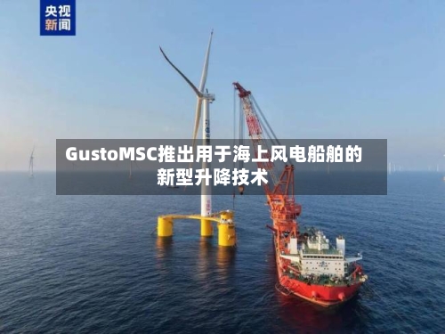 GustoMSC推出用于海上风电船舶的新型升降技术