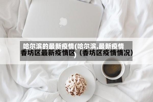 哈尔滨的最新疫情(哈尔滨,最新疫情)