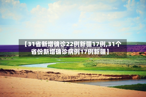 【31省新增确诊22例新疆17例,31个省份新增确诊病例17例新疆】-第3张图片