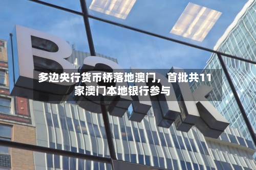 多边央行货币桥落地澳门	，首批共11家澳门本地银行参与-第2张图片