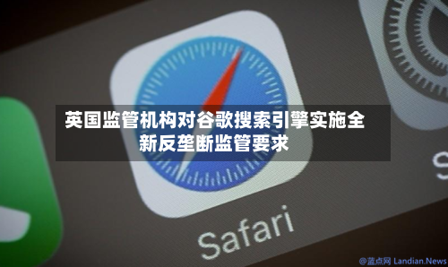 英国监管机构对谷歌搜索引擎实施全新反垄断监管要求