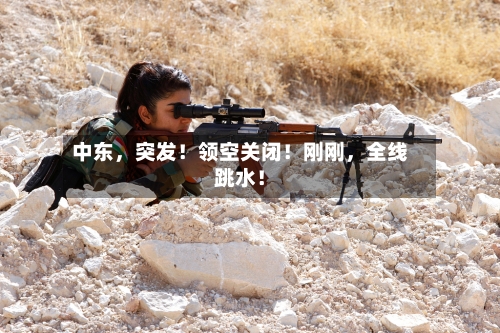 中东	，突发！领空关闭！刚刚，全线跳水！-第2张图片