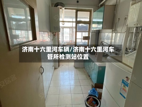 济南十六里河车辆/济南十六里河车管所检测站位置