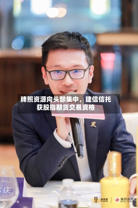 牌照资源向头部集中	，建信信托获股指期货交易资格-第2张图片