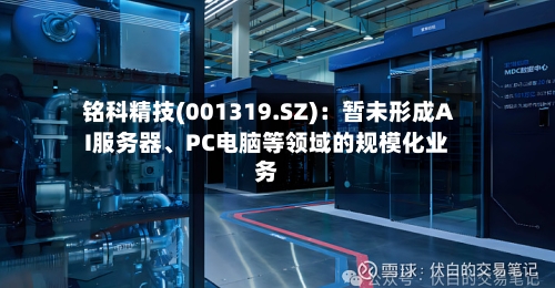 铭科精技(001319.SZ)：暂未形成AI服务器、PC电脑等领域的规模化业务