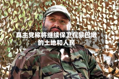 真主党称将继续保卫在黎巴嫩的土地和人民