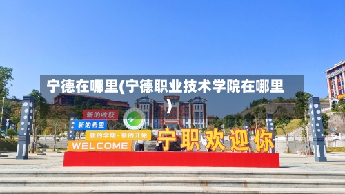 宁德在哪里(宁德职业技术学院在哪里)-第2张图片