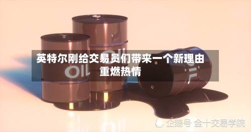 英特尔刚给交易员们带来一个新理由重燃热情