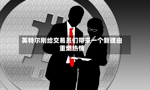 英特尔刚给交易员们带来一个新理由重燃热情-第2张图片