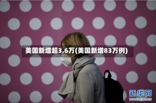 美国新增超3.6万(美国新增83万例)-第2张图片